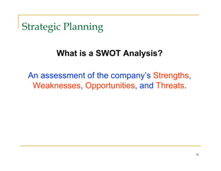 Strategic Planning

        What is a SWOT Analysis?

 An assessment of the company’s Strengths,
  Weaknesses, Opportunities, and Threats.




                                             36
 