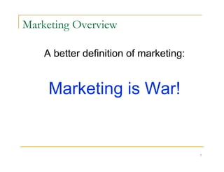 Marketing Overview

    A better definition of marketing:


     Marketing is War!


                                        7
 