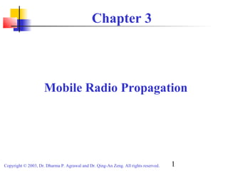 1Copyright © 2003, Dr. Dharma P. Agrawal and Dr. Qing-An Zeng. All rights reserved.
Chapter 3
Mobile Radio Propagation
 