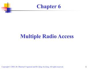 Copyright © 2003, Dr. Dharma P. Agrawal and Dr. Qing-An Zeng. All rights reserved. 1
Chapter 6
Multiple Radio Access
 
