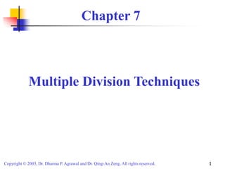 Copyright © 2003, Dr. Dharma P. Agrawal and Dr. Qing-An Zeng. All rights reserved. 1
Chapter 7
Multiple Division Techniques
 