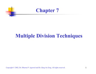 1
Copyright © 2002, Dr. Dharma P. Agrawal and Dr. Qing-An Zeng. All rights reserved.
Chapter 7
Multiple Division Techniques
 