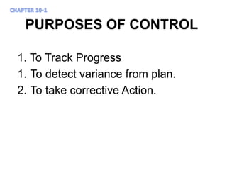 PURPOSES OF CONTROL
1. To Track Progress
1. To detect variance from plan.
2. To take corrective Action.
 