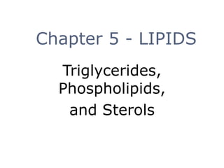 Chapter 5 - LIPIDS
Triglycerides,
Phospholipids,
and Sterols
 