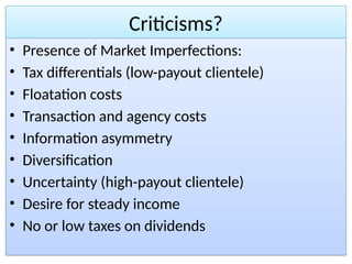 Criticisms?
• Presence of Market Imperfections:
• Tax differentials (low-payout clientele)
• Floatation costs
• Transaction and agency costs
• Information asymmetry
• Diversification
• Uncertainty (high-payout clientele)
• Desire for steady income
• No or low taxes on dividends
 