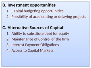 B. Investment opportunities
1. Capital budgeting opportunities
2. Possibility of accelerating or delaying projects
C. Alternative Sources of Capital
1. Ability to substitute debt for equity
2. Maintenance of Control of the firm
3. Interest Payment Obligations
4. Access to Capital Markets
 