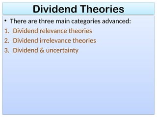 Dividend Theories
• There are three main categories advanced:
1. Dividend relevance theories
2. Dividend irrelevance theories
3. Dividend & uncertainty
 