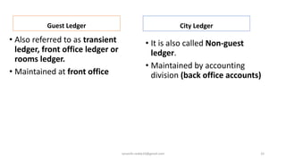 Guest Ledger
• Also referred to as transient
ledger, front office ledger or
rooms ledger.
• Maintained at front office
City Ledger
• It is also called Non-guest
ledger.
• Maintained by accounting
division (back office accounts)
33rpranith.reddy10@gmail.com
 