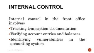 Internal control in the front office
involves:
Tracking transaction documentation
Verifying account entries and balances
Identifying vulnerabilities in the
accounting system
49rpranith.reddy10@gmail.com
 
