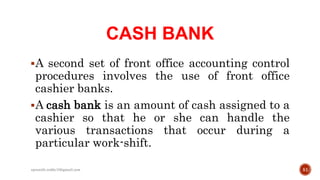 CASH BANK
A second set of front office accounting control
procedures involves the use of front office
cashier banks.
A cash bank is an amount of cash assigned to a
cashier so that he or she can handle the
various transactions that occur during a
particular work-shift.
51rpranith.reddy10@gmail.com
 