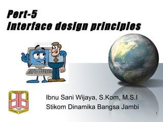 Pert-5
Interface design principles




       Ibnu Sani Wijaya, S.Kom, M.S.I
       Stikom Dinamika Bangsa Jambi
                                        1
 