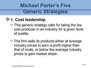 Michael Porter’s Five
Generic Strategies
1. Cost leadership
 This generic strategy calls for being the low
cost producer...