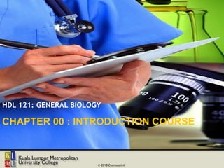 HDL 121: GENERAL BIOLOGY

CHAPTER 00 : INTRODUCTION COURSE
COURSE INTRODUCTION



                       © 2010 Cosmopoint
 
