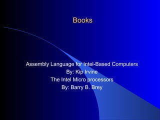BooksBooks
Assembly Language for Intel-Based Computers
By: Kip Irvine
The Intel Micro processors
By: Barry B. Brey
 