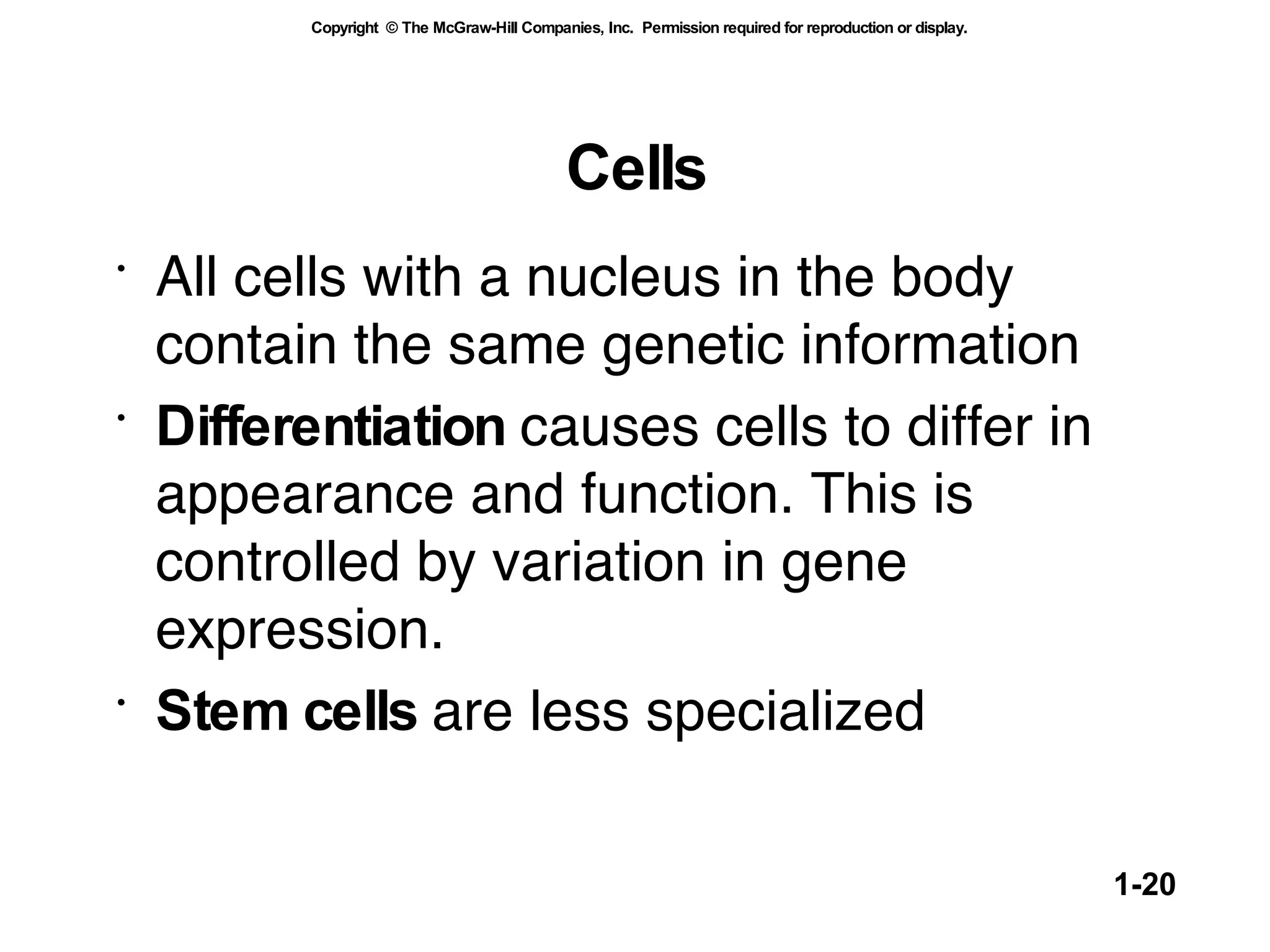 Cells All cells with a nucleus in the body contain the same genetic information Differentiation  causes cells to differ in appearance and function. This is controlled by variation in gene expression. Stem cells  are less specialized 