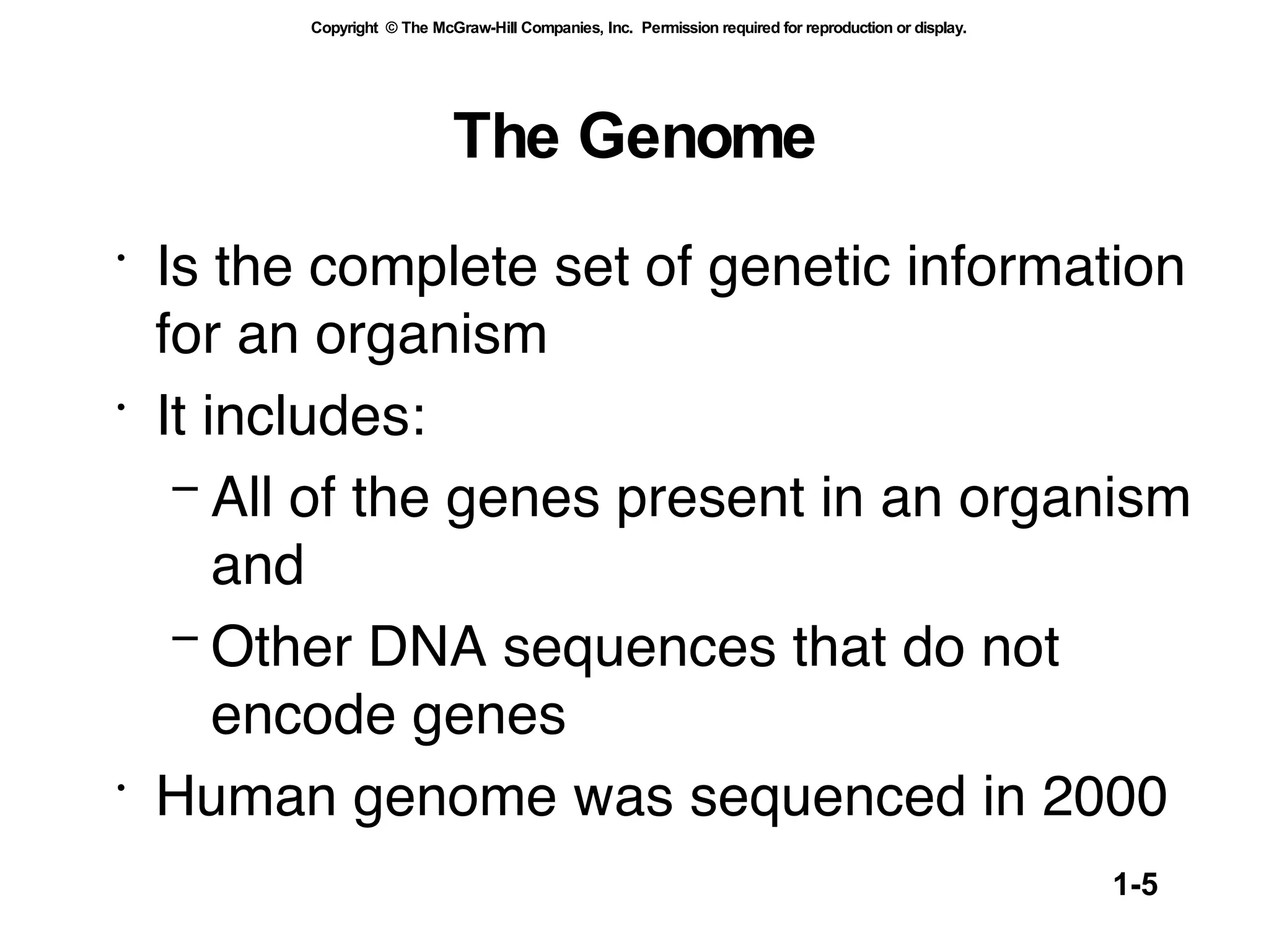 The   Genome Is the complete set of genetic information for an organism It includes: All of the genes present in an organism and  Other DNA sequences that do not encode genes Human genome was sequenced in 2000 