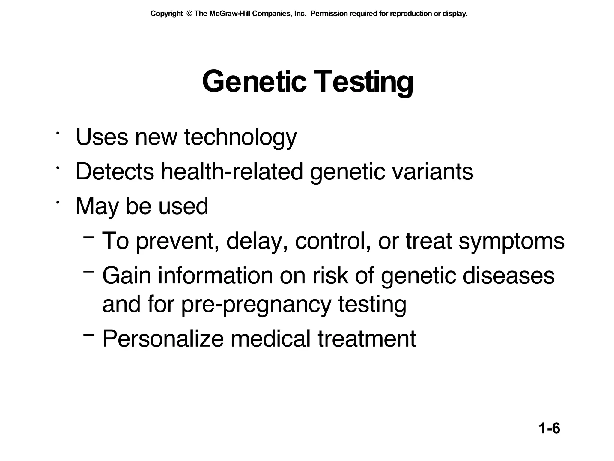 Genetic Testing Uses new technology Detects health-related genetic variants May be used   To prevent, delay, control, or treat symptoms Gain information on risk of genetic diseases and for pre-pregnancy testing Personalize medical treatment 