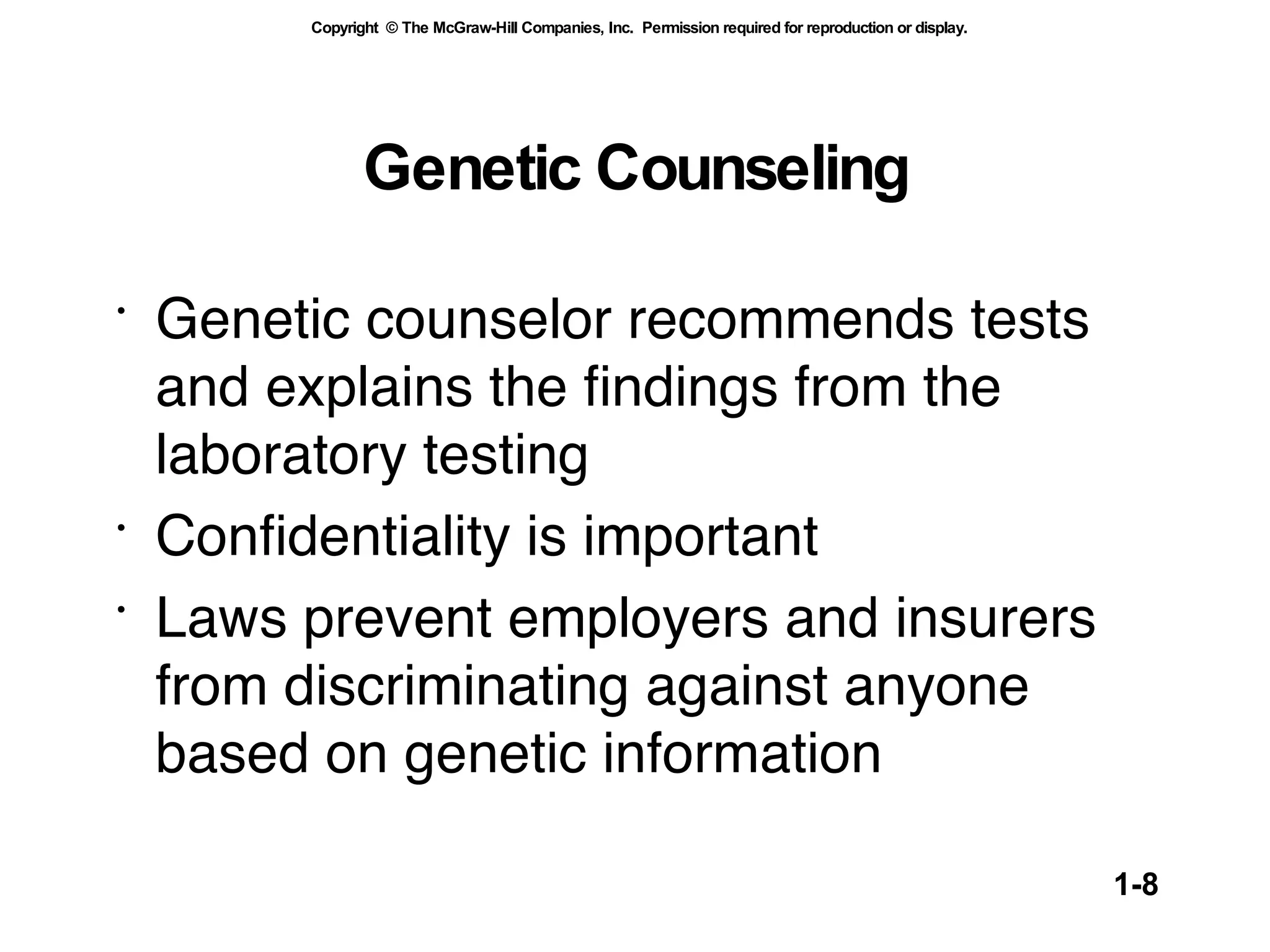 Genetic Counseling Genetic counselor recommends tests and explains the findings from the laboratory testing Confidentiality is important Laws prevent employers and insurers from discriminating against anyone based on genetic information 