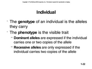 Individual The  genotype  of an individual is the alleles they carry The  phenotype  is the visible trait  Dominant alleles  are expressed if the individual carries one or two copies of the allele Recessive alleles  are only expressed if the individual carries two copies of the allele 
