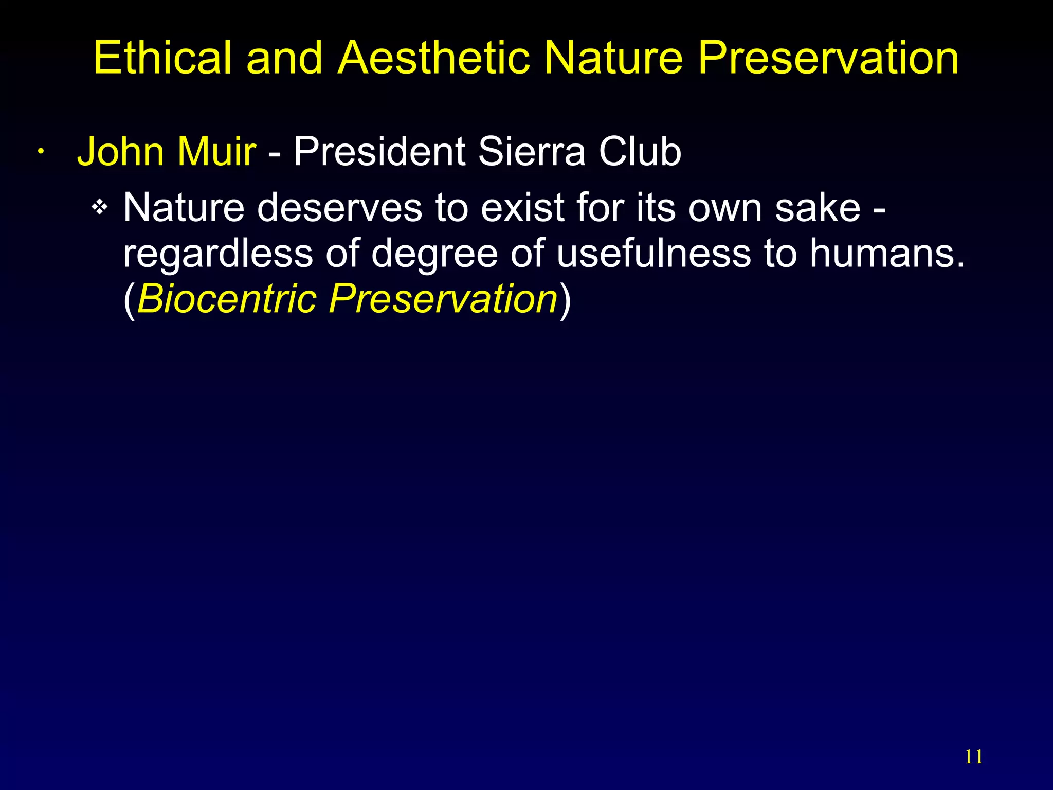 Ethical and Aesthetic Nature Preservation John Muir  - President Sierra Club Nature deserves to exist for its own sake - regardless of degree of usefulness to humans. ( Biocentric Preservation ) 