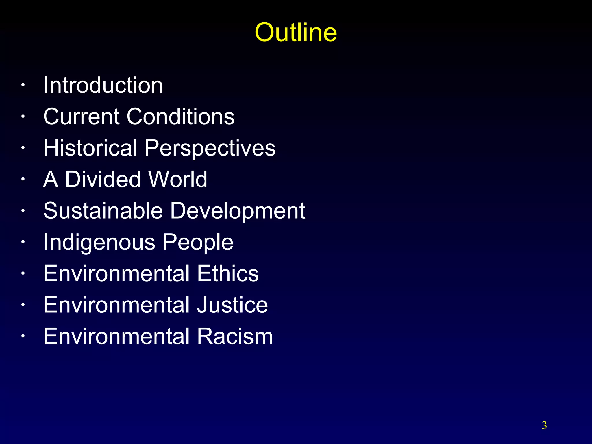 Outline Introduction Current Conditions Historical Perspectives A Divided World Sustainable Development Indigenous People Environmental Ethics Environmental Justice Environmental Racism 