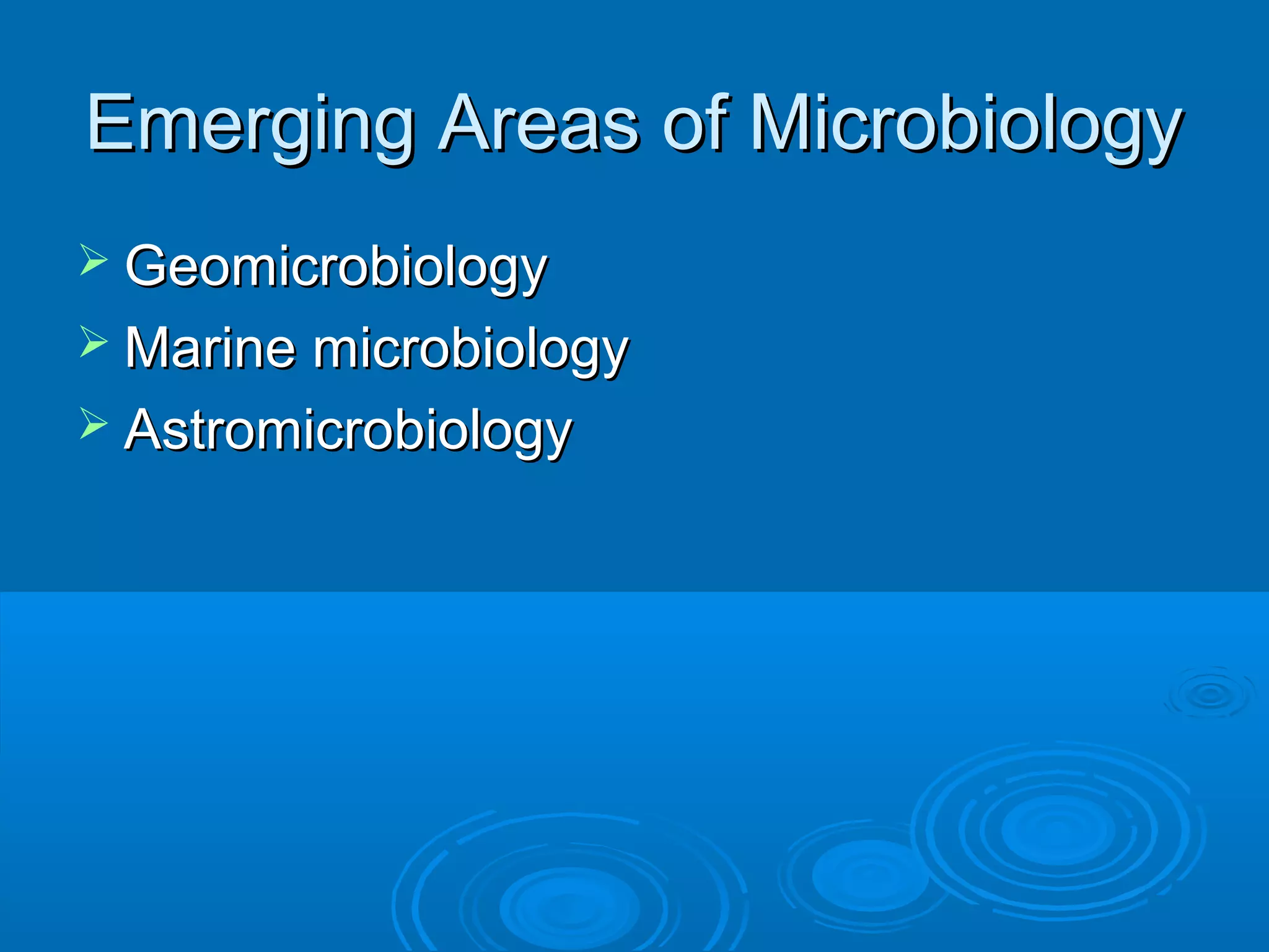 Emerging Areas of Microbiology
 Geomicrobiology
 Marine microbiology
 Astromicrobiology

 