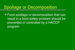 Spoilage or Decomposition Food spoilage or decomposition that can result in a food safety problem should be prevented or controlled by a HACCP program 