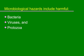 Microbiological hazards include harmful: Bacteria Viruses, and Protozoa 