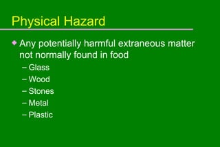 Physical Hazard Any potentially harmful extraneous matter not normally found in food Glass Wood Stones Metal Plastic 