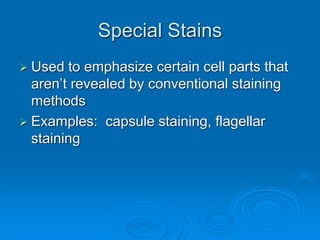 Special Stains
 Used to emphasize certain cell parts that
aren’t revealed by conventional staining
methods
 Examples: capsule staining, flagellar
staining
 
