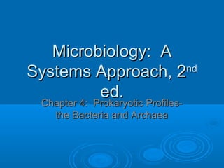 Microbiology: A
nd
Systems Approach, 2
ed.
Chapter 4: Prokaryotic Profilesthe Bacteria and Archaea

 