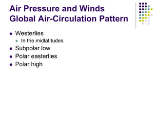 Air Pressure and Winds
Global Air-Circulation Pattern
 Westerlies
 In the midlatitudes
 Subpolar low
 Polar easterlies
 Polar high
 