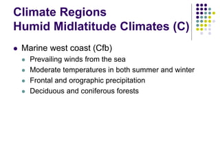 Climate Regions
Humid Midlatitude Climates (C)
 Marine west coast (Cfb)
 Prevailing winds from the sea
 Moderate temperatures in both summer and winter
 Frontal and orographic precipitation
 Deciduous and coniferous forests
 