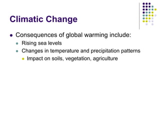 Climatic Change
 Consequences of global warming include:
 Rising sea levels
 Changes in temperature and precipitation patterns
 Impact on soils, vegetation, agriculture
 