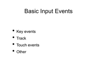 Basic Input Events
• Key events
• Track
• Touch events
• Other
 