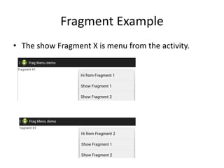 Fragment Example
• The show Fragment X is menu from the activity.
 