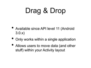 Drag & Drop
• Available since API level 11 (Android
3.0.x)
• Only works within a single application
• Allows users to move data (and other
stuff) within your Activity layout
 