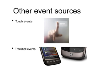 Other event sources
• Touch events
• Trackball events
 