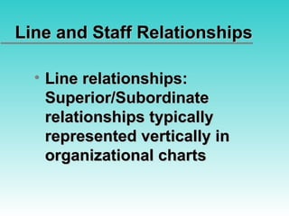 Line and Staff Relationships Line relationships: Superior/Subordinate relationships typically represented vertically in organizational charts 