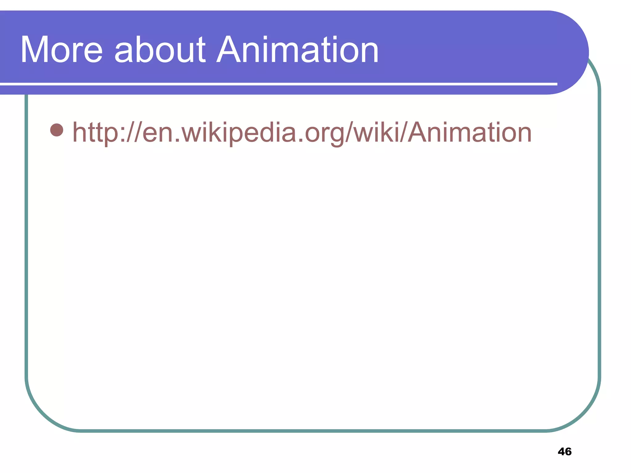 More about Animation http://en.wikipedia.org/wiki/Animation 