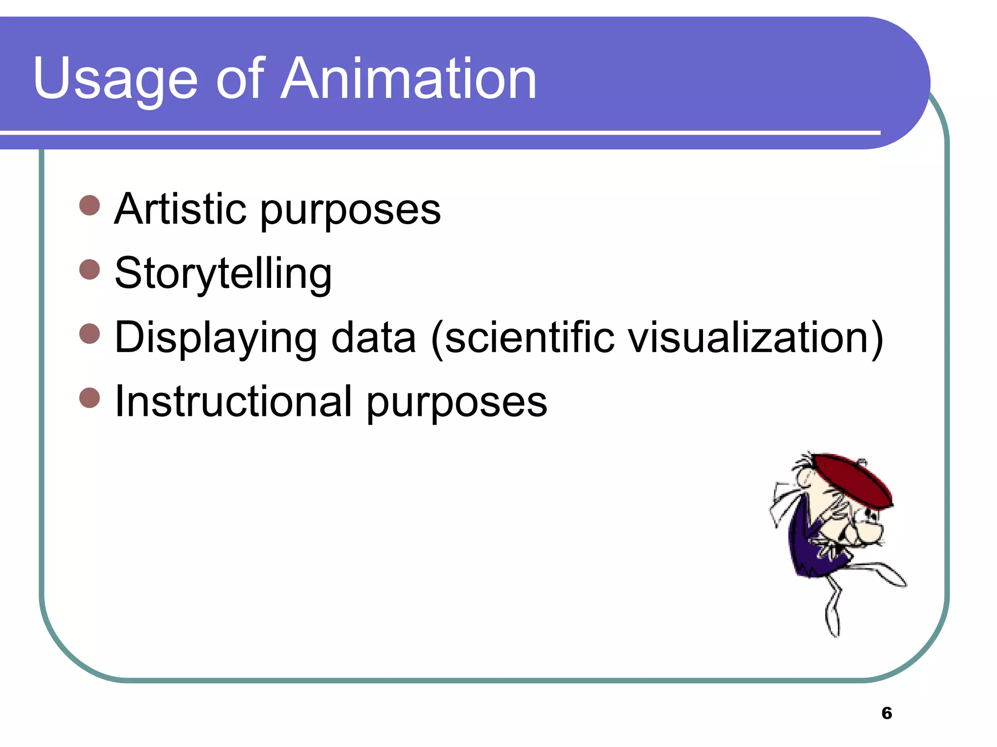 Usage of Animation Artistic purposes Storytelling  Displaying data (scientific visualization)  Instructional purposes  