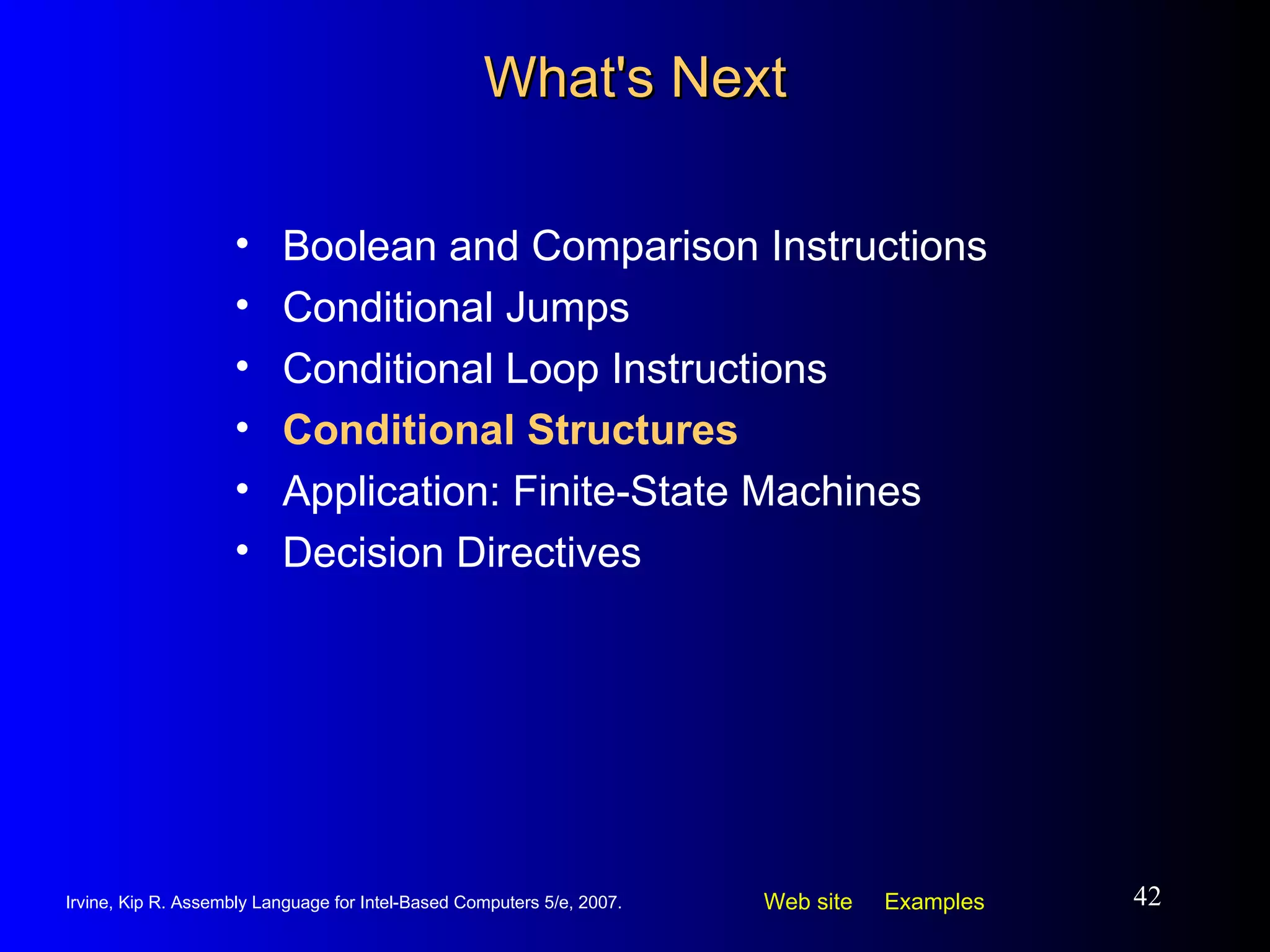 What's Next Boolean and Comparison Instructions Conditional Jumps Conditional Loop Instructions Conditional Structures Application: Finite-State Machines Decision Directives 