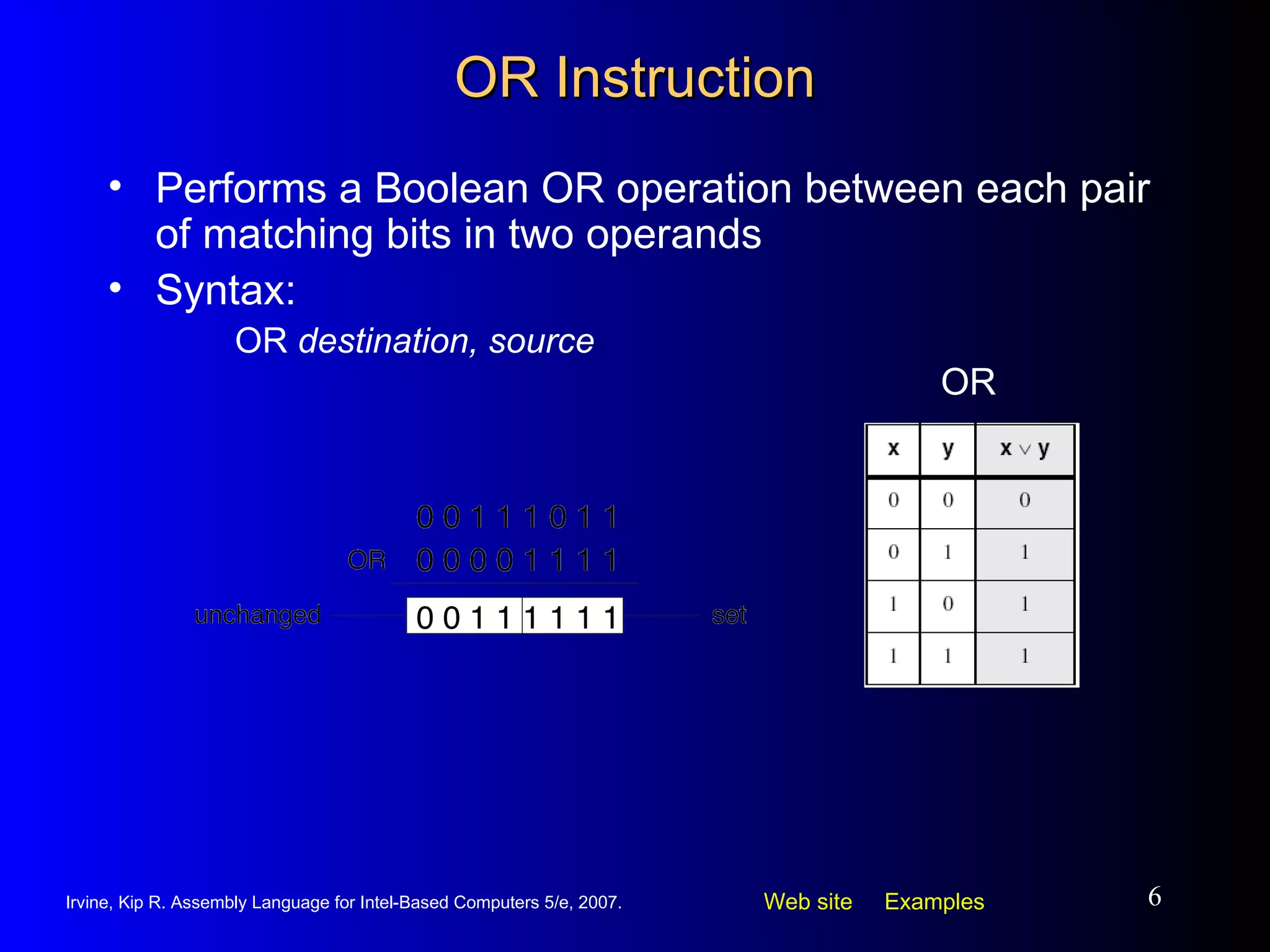 OR Instruction Performs a Boolean OR operation between each pair of matching bits in two operands Syntax: OR  destination, source OR 