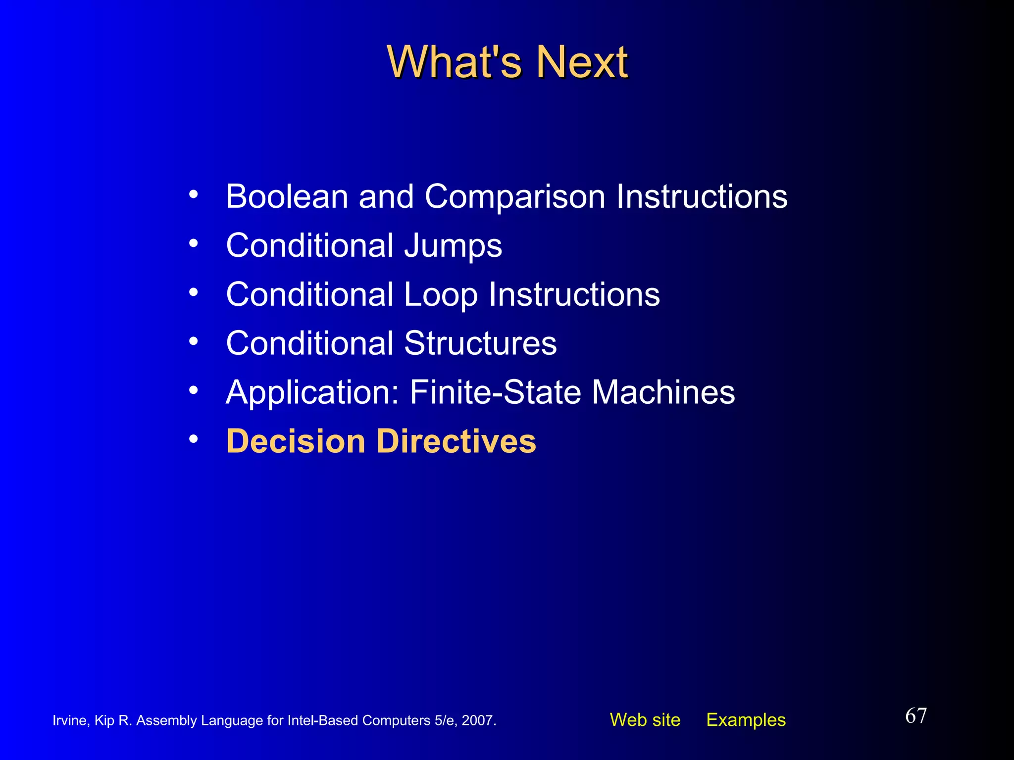 What's Next Boolean and Comparison Instructions Conditional Jumps Conditional Loop Instructions Conditional Structures Application: Finite-State Machines Decision Directives 