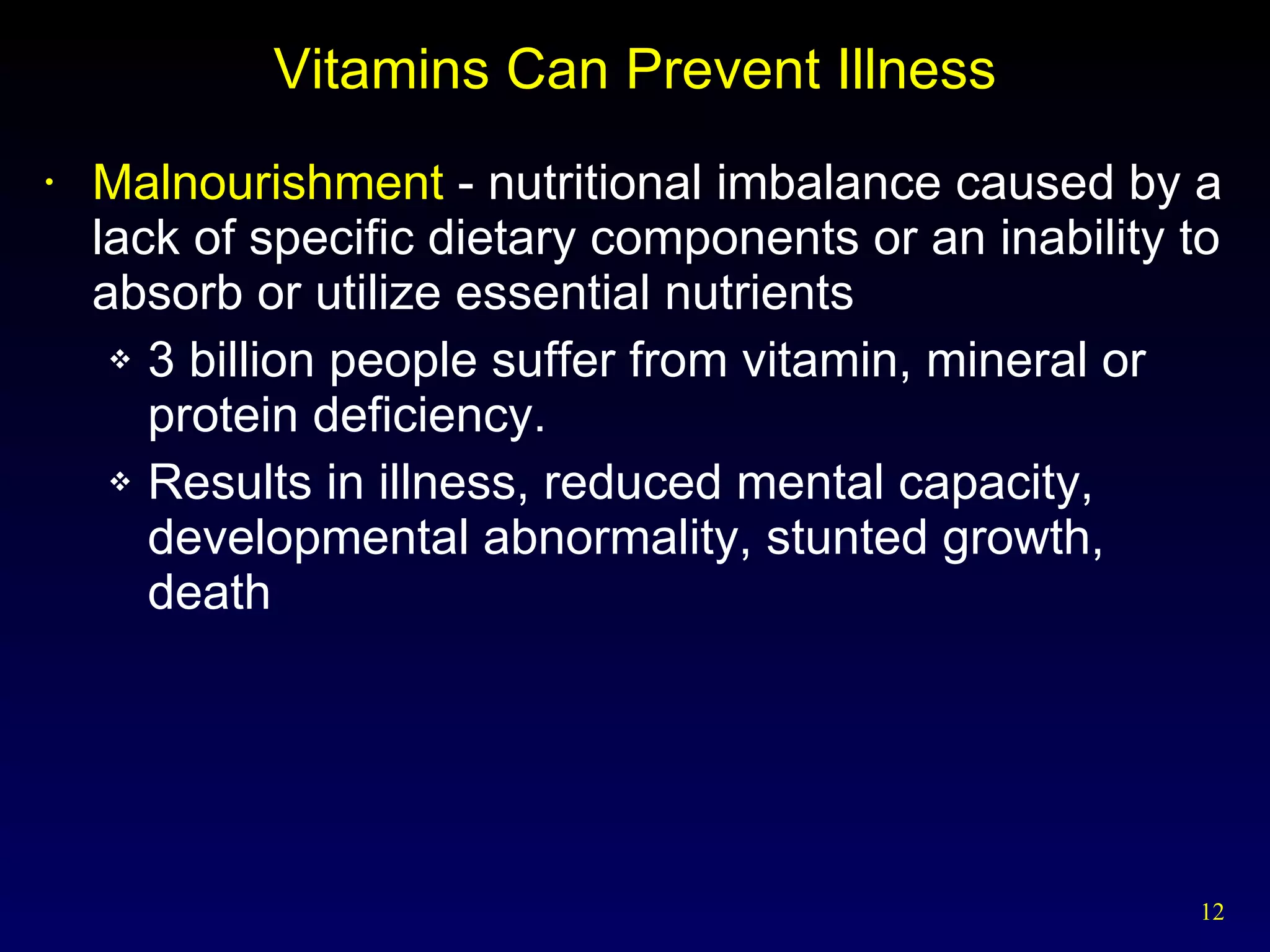 Vitamins Can Prevent Illness Malnourishment  - nutritional imbalance caused by a lack of specific dietary components or an inability to absorb or utilize essential nutrients 3 billion people suffer from vitamin, mineral or protein deficiency. Results in illness, reduced mental capacity, developmental abnormality, stunted growth, death 