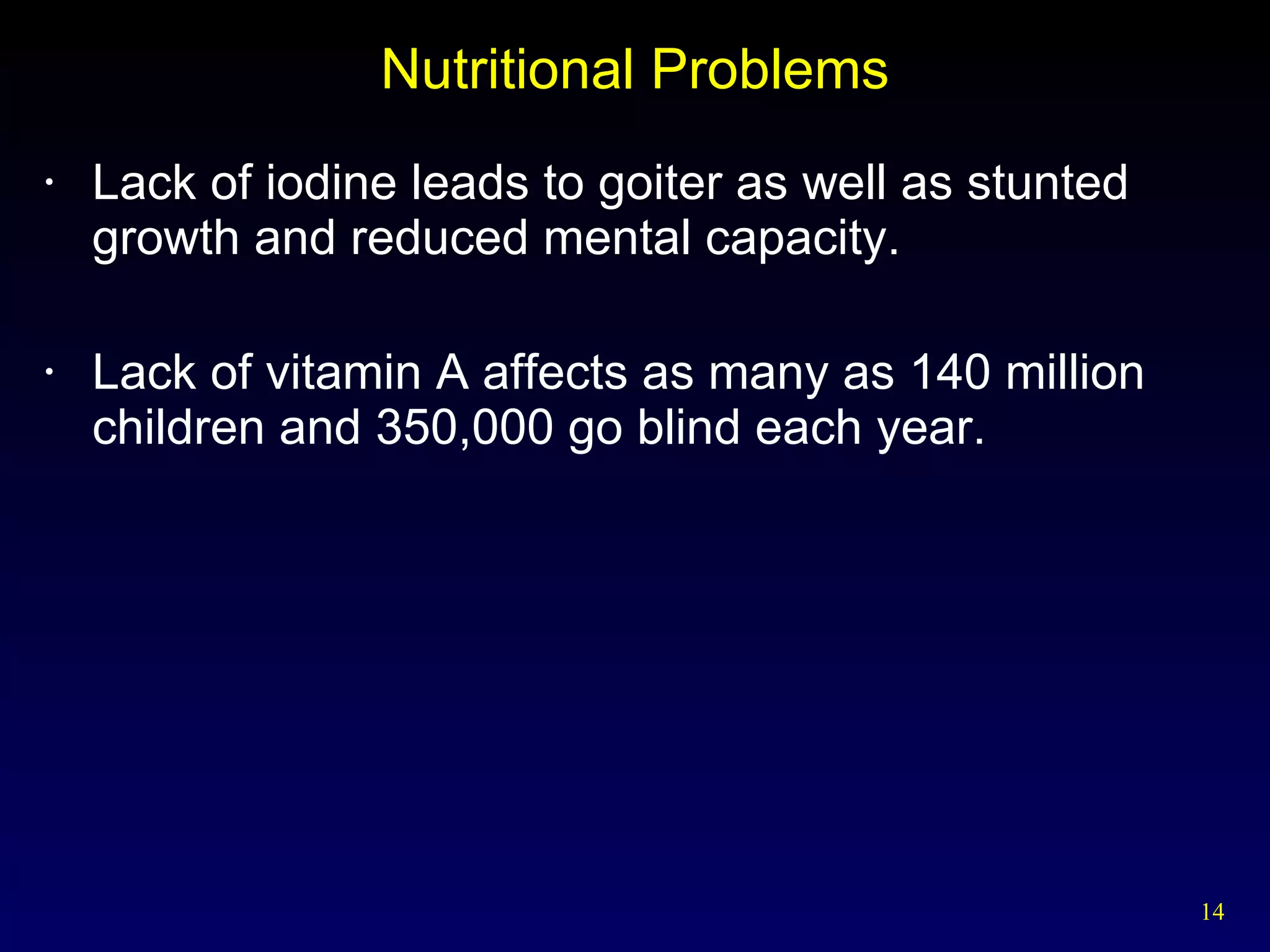 Nutritional Problems Lack of iodine leads to goiter as well as stunted growth and reduced mental capacity. Lack of vitamin A affects as many as 140 million children and 350,000 go blind each year.  