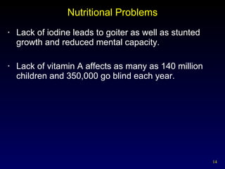Nutritional Problems Lack of iodine leads to goiter as well as stunted growth and reduced mental capacity. Lack of vitamin A affects as many as 140 million children and 350,000 go blind each year.  