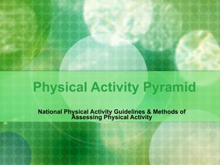 Physical Activity Pyramid National Physical Activity Guidelines & Methods of Assessing Physical Activity 