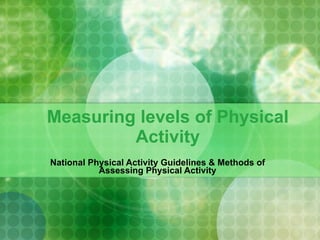 Measuring levels of Physical Activity National Physical Activity Guidelines & Methods of Assessing Physical Activity 
