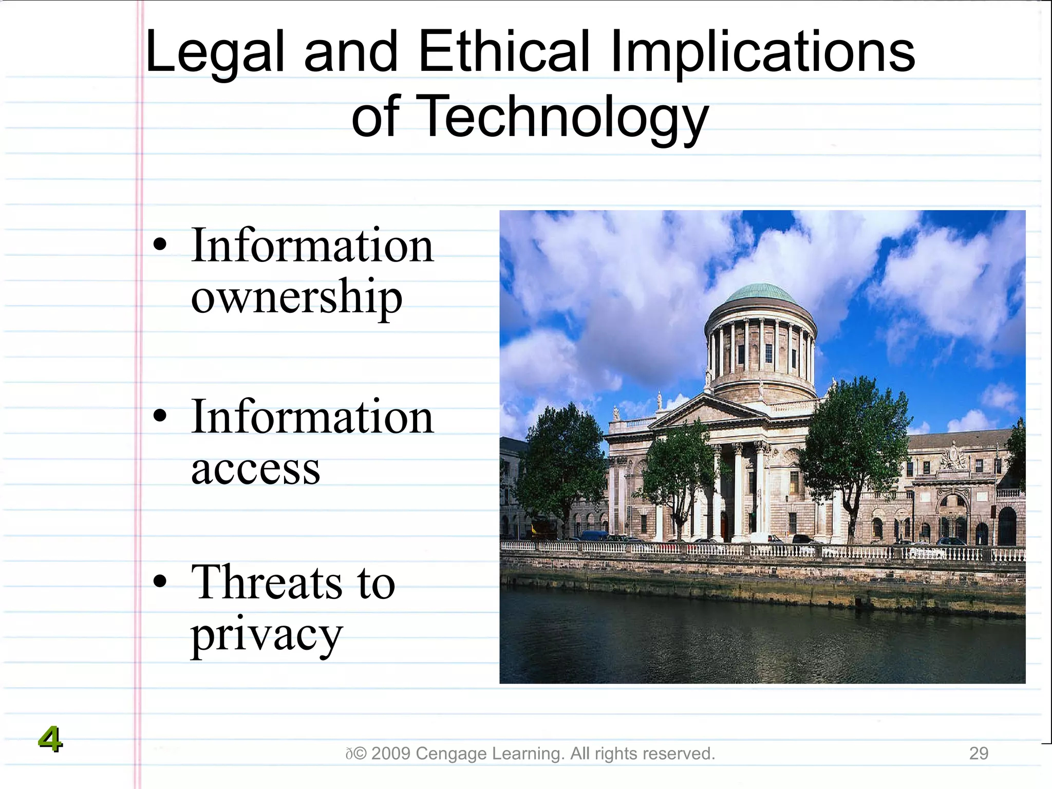 Legal and Ethical Implications of Technology Information ownership Information access Threats to privacy  © 2009 Cengage Learning. All rights reserved. 4 